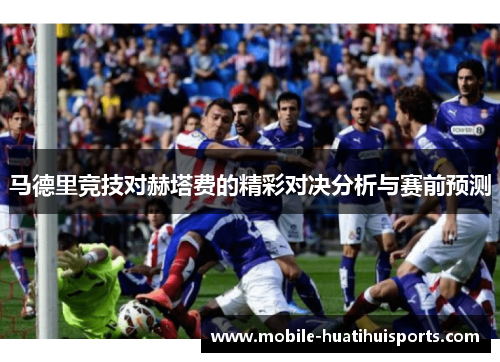 马德里竞技对赫塔费的精彩对决分析与赛前预测 马德里竞技对赫塔费的精彩对决分析与赛前预测