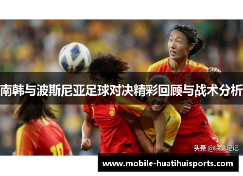南韩与波斯尼亚足球对决精彩回顾与战术分析 南韩与波斯尼亚足球对决精彩回顾与战术分析